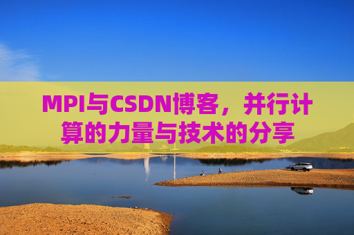 MPI与CSDN博客，并行计算的力量与技术的分享